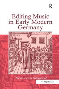 Title: Editing Music in Early Modern Germany, Author: SusanLewis Hammond