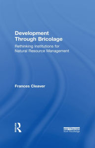 Title: Development Through Bricolage: Rethinking Institutions for Natural Resource Management, Author: Frances Cleaver