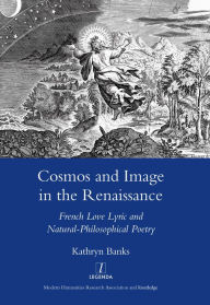 Title: Cosmos and Image in the Renaissance: French Love Lyric and Natural-philosophical Poetry, Author: Kathryn Banks