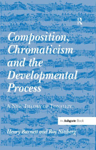 Title: Composition, Chromaticism and the Developmental Process: A New Theory of Tonality, Author: Henry Burnett