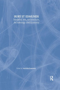 Title: Bury St. Edmunds: Medieval Art, Architecture, Archaeology and Economy, Author: Antonia Gransden