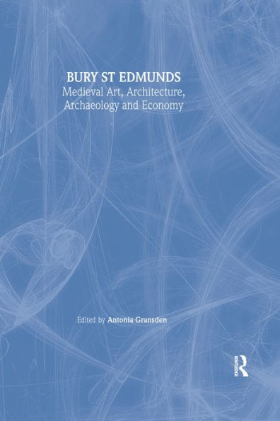 Bury St. Edmunds: Medieval Art, Architecture, Archaeology and Economy