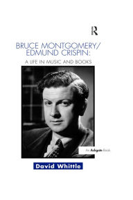 Title: Bruce Montgomery/Edmund Crispin: A Life in Music and Books, Author: David Whittle