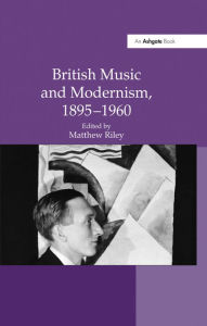 Title: British Music and Modernism, 1895-1960, Author: Matthew Riley