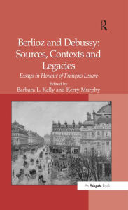 Title: Berlioz and Debussy: Sources, Contexts and Legacies: Essays in Honour of Fran-s Lesure, Author: Kerry Murphy