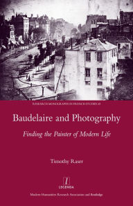 Title: Baudelaire and Photography: Finding the Painter of Modern Life, Author: Timothy Raser