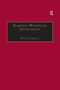 Title: Baroque Woodwind Instruments: A Guide to Their History, Repertoire and Basic Technique, Author: Paul Carroll