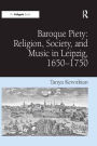 Baroque Piety: Religion, Society, and Music in Leipzig, 1650-1750