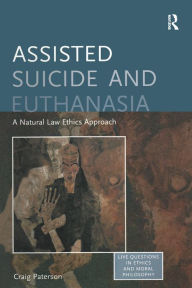 Title: Assisted Suicide and Euthanasia: A Natural Law Ethics Approach, Author: Craig Paterson