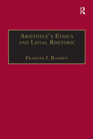 Title: Aristotle's Ethics and Legal Rhetoric: An Analysis of Language Beliefs and the Law, Author: Frances J. Ranney