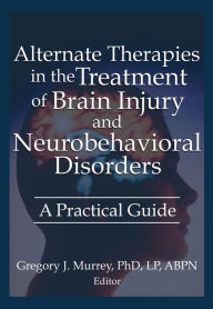 Title: Alternate Therapies in the Treatment of Brain Injury and Neurobehavioral Disorders: A Practical Guide, Author: Ethan B Russo