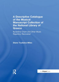 Title: A Descriptive Catalogue of the Musical Manuscript Collection of the National Library of Greece: Byzantine Chant and Other Music Repertory Recovered, Author: DianeH. Touliatos-Miles