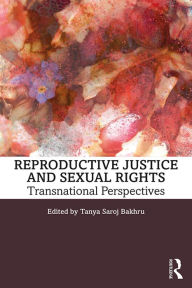 Title: Reproductive Justice and Sexual Rights: Transnational Perspectives, Author: Tanya Saroj Bakhru