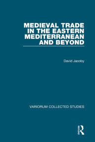 Title: Medieval Trade in the Eastern Mediterranean and Beyond, Author: David Jacoby