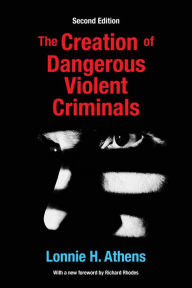 Title: The Creation of Dangerous Violent Criminals, Author: Lonnie H Athens