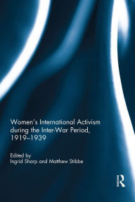 Title: Women's International Activism during the Inter-War Period, 1919?1939, Author: Ingrid Sharp