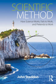 Title: Scientific Method: How Science Works, Fails to Work, and Pretends to Work, Author: John Staddon