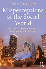 Title: Misperceptions of the Social World: What We Get Wrong About Sex, Race, Money, and Violence, Author: Eric Beasley