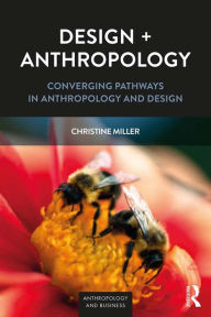 Title: Design + Anthropology: Converging Pathways in Anthropology and Design, Author: Christine Miller