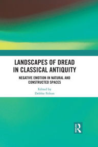 Title: Landscapes of Dread in Classical Antiquity: Negative Emotion in Natural and Constructed Spaces, Author: Debbie Felton