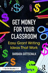 Title: Get Money for Your Classroom: Easy Grant Writing Ideas That Work, Author: Barbara Gottschalk