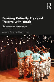 Title: Devising Critically Engaged Theatre with Youth: The Performing Justice Project, Author: Megan Alrutz