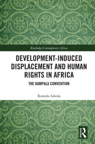 Title: Development-induced Displacement and Human Rights in Africa: The Kampala Convention, Author: Romola Adeola