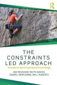 Title: The Constraints-Led Approach: Principles for Sports Coaching and Practice Design, Author: Ian Renshaw