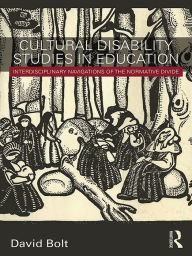 Title: Cultural Disability Studies in Education: Interdisciplinary Navigations of the Normative Divide, Author: David Bolt