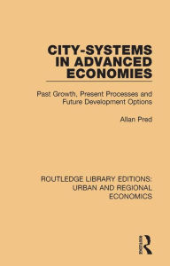 Title: City-systems in Advanced Economies: Past Growth, Present Processes and Future Development Options, Author: Allan Pred