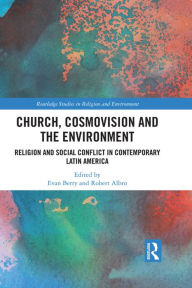 Title: Church, Cosmovision and the Environment: Religion and Social Conflict in Contemporary Latin America, Author: Evan Berry