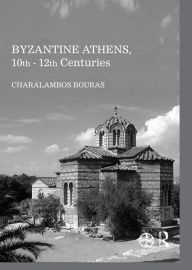 Title: Byzantine Athens, 10th - 12th Centuries, Author: Charalambos Bouras