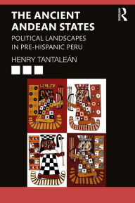 Title: The Ancient Andean States: Political Landscapes in Pre-Hispanic Peru, Author: Henry Tantaleán