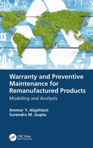 Title: Warranty and Preventive Maintenance for Remanufactured Products: Modeling and Analysis, Author: Ammar Y. Alqahtani