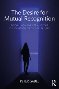 Download epub format ebooks The Desire for Mutual Recognition: Social Movements and the Dissolution of the False Self English version by Peter Gabel