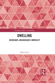 Title: Dwelling: Heidegger, Archaeology, Mortality, Author: Philip Tonner