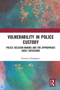 Title: Vulnerability in Police Custody: Police decision-making and the appropriate adult safeguard, Author: Roxanna Dehaghani