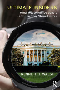 Title: Ultimate Insiders: White House Photographers and How They Shape History, Author: Kenneth T. Walsh