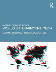 Title: World Entertainment Media: Global, Regional and Local Perspectives, Author: Paolo Sigismondi