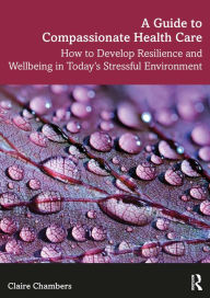 Title: A Guide to Compassionate Healthcare: How to Develop Resilience and Wellbeing in Today's Stressful Environment, Author: Claire Chambers