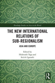 Title: The New International Relations of Sub-Regionalism: Asia and Europe, Author: Hidetoshi Taga