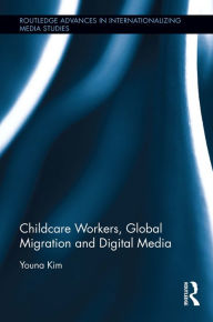 Title: Childcare Workers, Global Migration and Digital Media, Author: Youna Kim