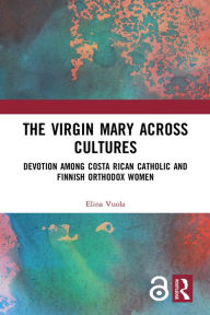 Title: The Virgin Mary across Cultures: Devotion among Costa Rican Catholic and Finnish Orthodox Women, Author: Elina Vuola