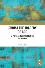 Title: Christ the Tragedy of God: A Theological Exploration of Tragedy, Author: Kevin Taylor