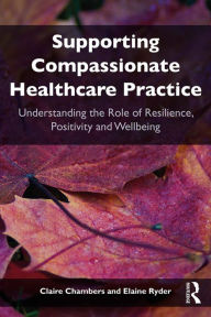 Title: Supporting compassionate healthcare practice: Understanding the role of resilience, positivity and wellbeing, Author: Claire Chambers