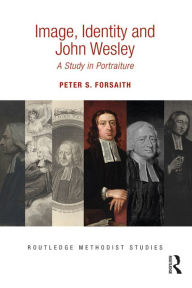 Title: Image, Identity and John Wesley: A Study in Portraiture, Author: Peter S. Forsaith