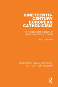 Title: Nineteenth-Century European Catholicism: An Annotated Bibliography of Secondary Works in English, Author: Eric C. Hansen