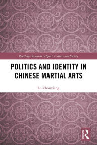 Title: Politics and Identity in Chinese Martial Arts, Author: Lu Zhouxiang