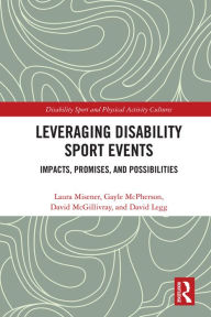 Title: Leveraging Disability Sport Events: Impacts, Promises, and Possibilities, Author: Laura Misener