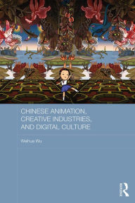 Title: Chinese Animation, Creative Industries, and Digital Culture, Author: Weihua Wu